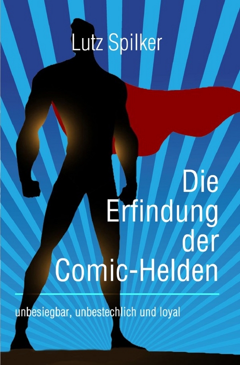 Die Erfindung der Comic-Helden - Lutz Spilker