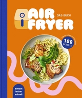 Air Fryer - Das Kochbuch. 100 leckere Rezepte f&uuml;r den Air Fryer: Von knusprigen Snacks &uuml;ber herzhafte Hauptgerichte bis hin zu s&uuml;&szlig;en Desserts - 