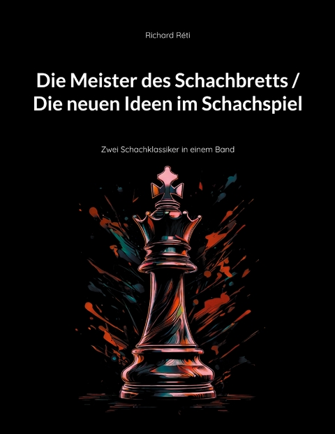 Die Meister des Schachbretts / Die neuen Ideen im Schachspiel - Richard R&eacute;ti