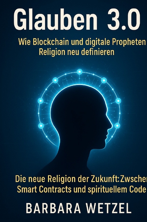 Glauben 3.0: Wie Blockchain und digitale Propheten Religion neu definieren - Barbara Wetzel