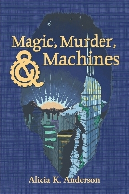 Magic, Murder, and Machines - Alicia K Anderson