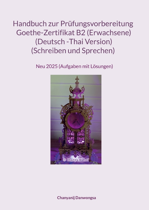 Handbuch zur Pr&uuml;fungsvorbereitung Goethe- Zertifikat B2 (Erwachene) (Deutsch -Thai Version) (Schreiben und Sprechen) - Chanyanij Danwongsa
