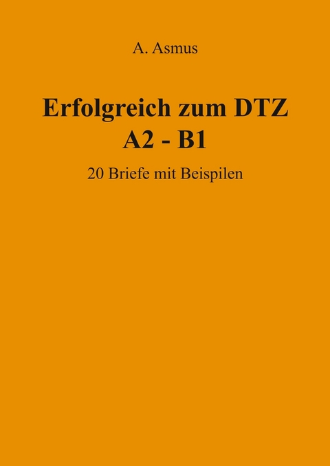 Erfolgreich zum DTZ A2 - B1 20 Briefe mit Beispielen - Aygul Asmus