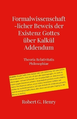 Formalwissenschaftlicher Beweis der Existenz Gottes - Addendum - Robert Gilbert Henry
