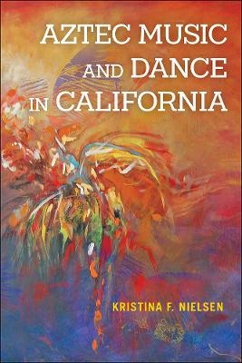 Aztec Music and Dance in California - Kristina F. Nielsen