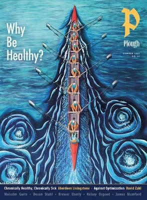 Plough Quarterly No. 44 - Why Be Healthy? - David Zahl, Malcolm Guite, Kelsey Osgood, Abraham Nussbaum