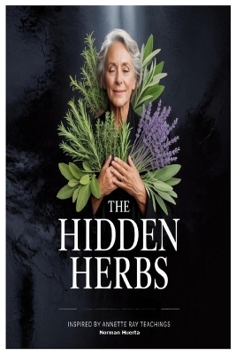 The Hidden Herbs Inspired by Annette Ray Teachings
