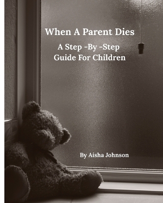 When A Parent Dies A Step- By -Step Guide For Children - Aisha Johnson