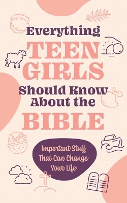 Everything Teen Girls Should Know about the Bible: Important Stuff That Can Change Your Life