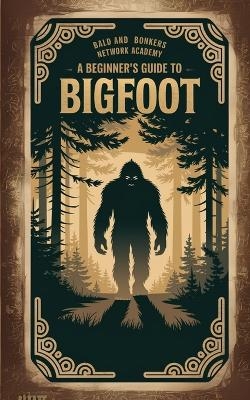 A Beginner's Guide to Bigfoot - Dakota Frandsen