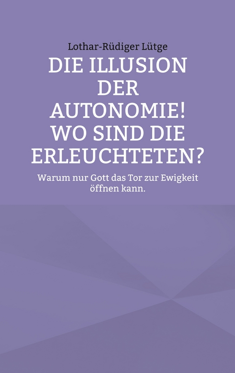 Die Illusion der Autonomie! Wo sind die Erleuchteten? - Lothar-R&uuml;diger L&uuml;tge