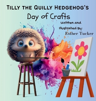 Tilly the Quilly Hedgehog's Day of Crafts - Esther Tucker