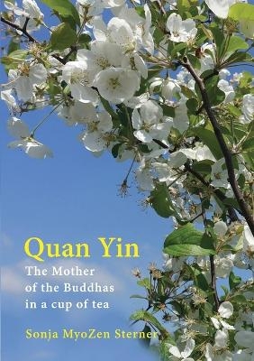Quan Yin: The Mother of the Buddhas in a cup of tea - Sonja MyoZen Sterner