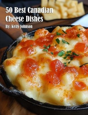 50 Best Canadian Cheese Recipes - Kelly Johnson