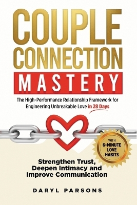 Couple Connection Mastery - The High-Performance Relationship Framework for Engineering Unbreakable Love in 28-Days