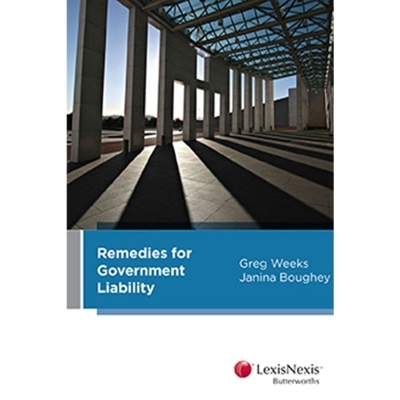 Government Liability: Principles and Remedies - Janina Boughey and Ellen Rock Greg Weeks