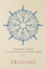 Enamel Eyes, a Fantasia on Paris, 1870 - Jay Rogoff