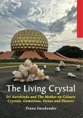 The Living Crystal: Sri Aurobindo and The Mother on Colours, Crystals, Gemstones, Stones and Flowers - Franz Fassbender