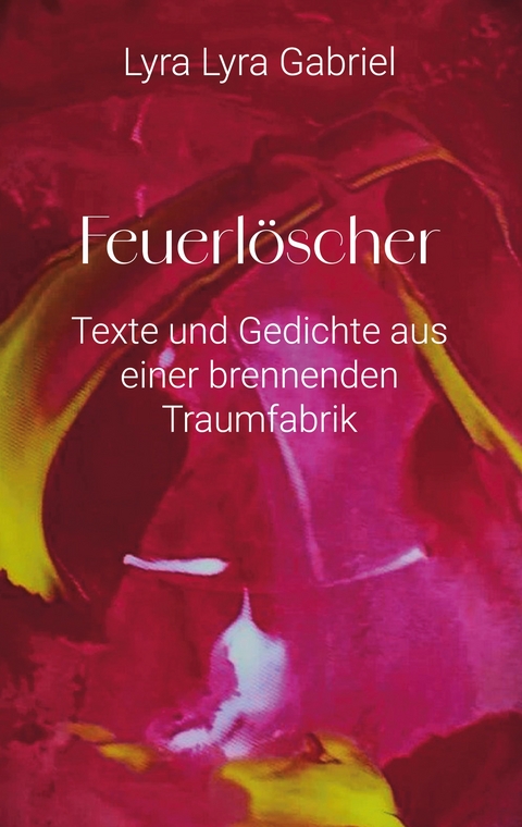 Feuerl&ouml;scher - Texte und Gedichte aus einer brennenden Traumfabrik - Lyra Lyra Gabriel
