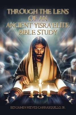 Through the Lens of An Ancient Yisra'elite Bible Study - Benjamin Nieves Carrasquillo  Jr