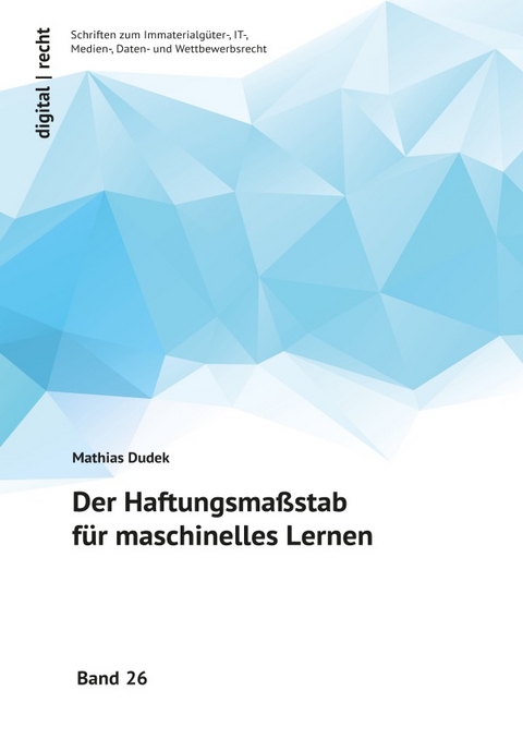 digital | recht – Schriften zum Immaterialgüter-, IT-, Medien-, Daten-... / Der Haftungsmaßstab für maschinelles Lernen - Mathias Dudek