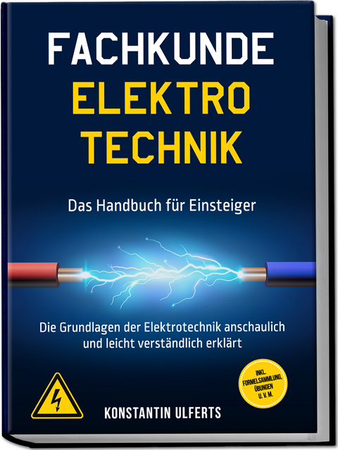 Fachkunde Elektrotechnik - Das Handbuch f&uuml;r Einsteiger: Die Grundlagen der Elektrotechnik anschaulich und leicht verst&auml;ndlich erkl&auml;rt - inkl. Formelsammlung, &Uuml;bungen u. v. m. - Konstantin Ulferts