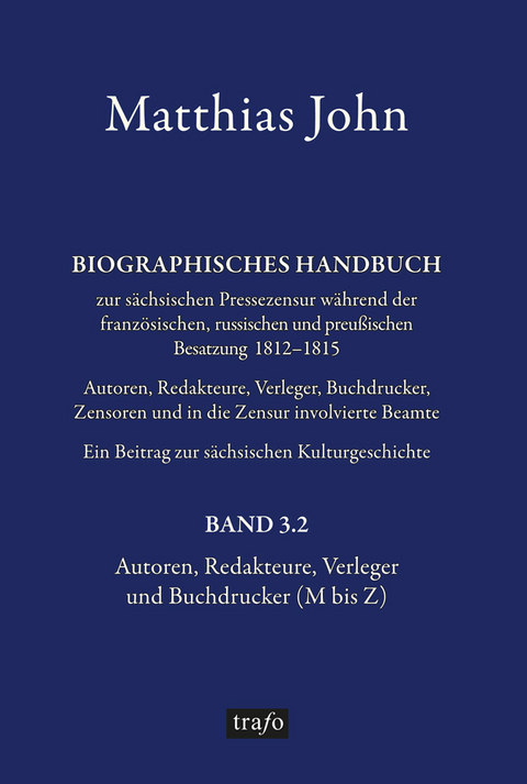 Biographisches Handbuch zur s&auml;chsischen Pressezensur w&auml;hrend der franz&ouml;sischen, russischen und preu&szlig;ischen Besatzung 1812&ndash;1815 Autoren, Redakteure, Verleger, Buchdrucker, Zensoren und in die Zensurinvolvierte Beamte. Ein Beitrag zur s&auml;chsischen Kulturgeschichte - Matthias Dr. phil. John