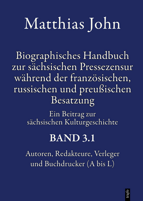 Biographisches Handbuch zur s&auml;chsischen Pressezensur w&auml;hrend der franz&ouml;sischen, russischen und preu&szlig;ischen Besatzung 1812&ndash;1815 Autoren, Redakteure, Verleger, Buchdrucker, Zensoren und in die Zensur involvierte Beamte Ein Beitrag zur s&auml;chsischen Kulturgeschichte - Matthias Dr. phil. John