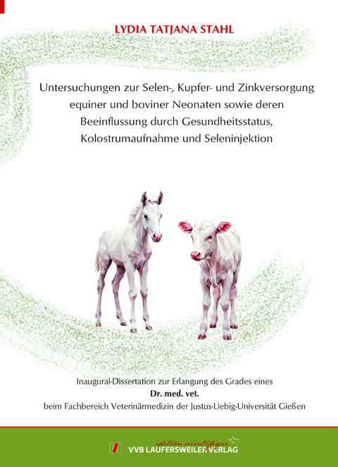 Untersuchungen zur Selen-, Kupfer- und Zinkversorgung equiner und boviner Neonaten sowie deren Beeinflussung durch Gesundheitsstatus, Kolostrumaufnahme und Seleninjektion - Lydia Tatjana Stahl