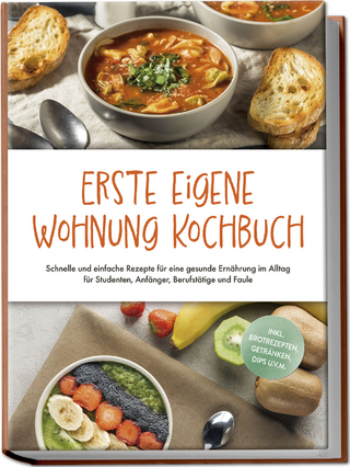 Erste eigene Wohnung Kochbuch: Schnelle und einfache Rezepte für eine gesunde Ernährung im Alltag für Studenten, Anfänger, Berufstätige und Faule - inkl. Brotrezepten, Getränken, Dips u.v.m.