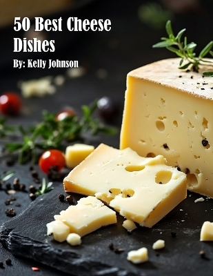 50 Best Cheese Dishes - Kelly Johnson
