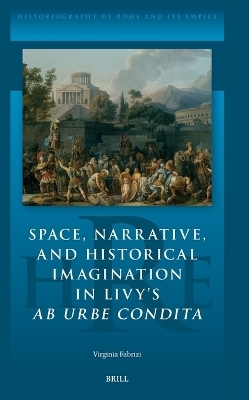 Space, Narrative, and Historical Imagination in Livy’s Ab Urbe Condita - Virginia Fabrizi