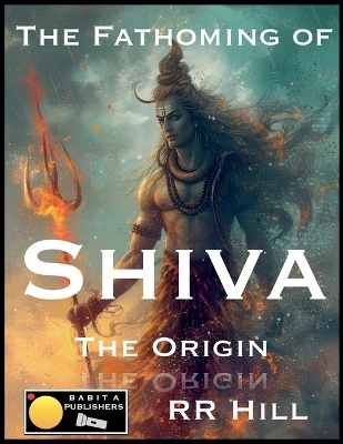 The Fathoming of Shiva - The Origin - RR HILL