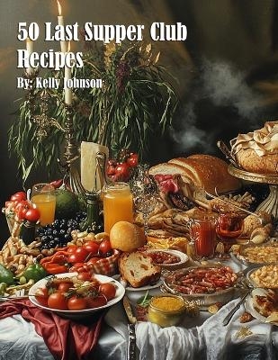 50 Last Supper Club Recipes - Kelly Johnson