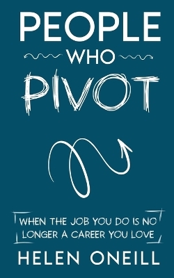 People Who Pivot; When the job you do is no longer a career you love - Helen ONeill