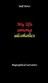 My life among alcoholics - Addiction, alcoholic, co-dependencies, divorce, illegitimate children, suizide, psychotherapies, self-help group - Rolf Horst