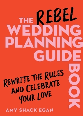 The Rebel Wedding Planning Guidebook - Amy Shack Egan