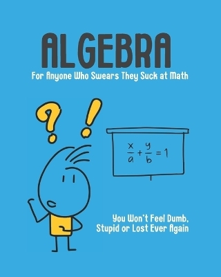 Algebra - For Anyone Who Swears They Suck at Math