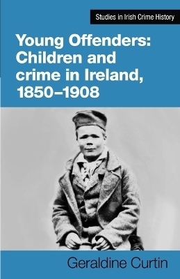 Children and Crime in Ireland 1850-1908 Young Offenders - Geraldine Curtin