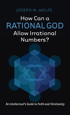 How Can a Rational God Allow Irrational Numbers? - Joseph M Wolfe