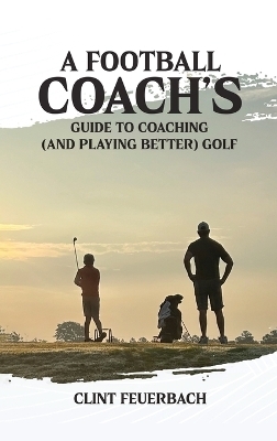 A Football Coach's Guide to Coaching (and Playing Better) Golf