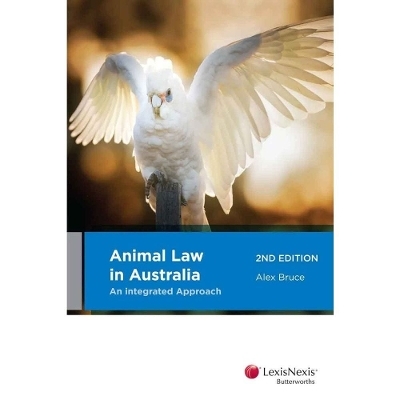 Animal Law in Australia: An Integrated Approach -  Alex Bruce