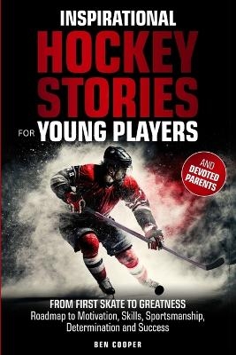 Inspirational Hockey Stories for Young Players and their Devoted Parents - Ben Cooper
