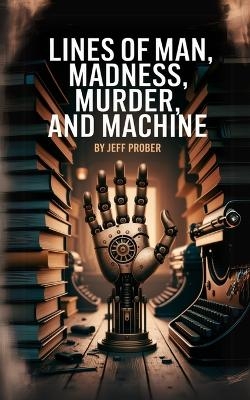 Lines of Man, Madness, Murder, and Machine - Jeff Prober