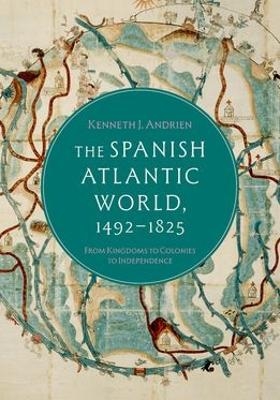 The Spanish Atlantic World, 1492&ndash;1825 - Kenneth J. Andrien