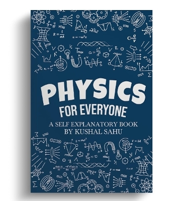 Physics For Everyone: A Self-Explanatory Book - Kushal Sahu