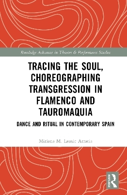 Tracing the Soul, Choreographing Transgression in Flamenco and Tauromaquia - Miriana M. Lausic Arratia