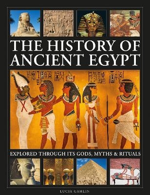 The History of Ancient Egypt Explored Through its Gods, Myths and Rituals - Lucia Gahlin