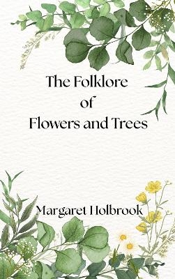 The Folklore of Flowers and Trees - Margaret Holbrook