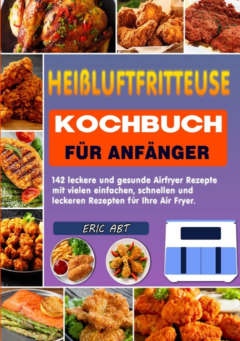 Hei&szlig;luftfritteuse Kochbuch f&uuml;r Anf&auml;nger - Eric Abt